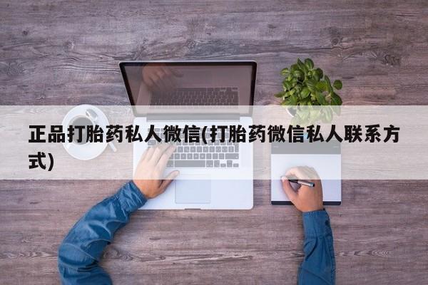 打胎药专卖打胎药专门卖店微信正品打胎药私人微信(打胎药微信私人联系方式)