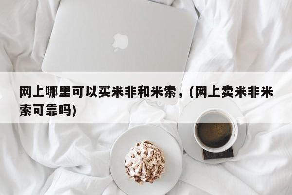 打胎药专卖打胎药专门卖店微信网上哪里可以买米非和米索，(网上卖米非米索可靠吗)