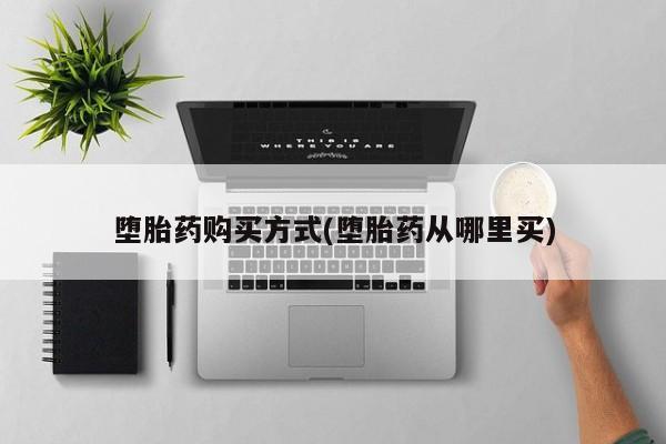 打胎药专卖打胎药专门卖店微信堕胎药购买方式(堕胎药从哪里买)