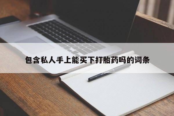 打胎药专卖打胎药专门卖店微信包含私人手上能买下打胎药吗的词条