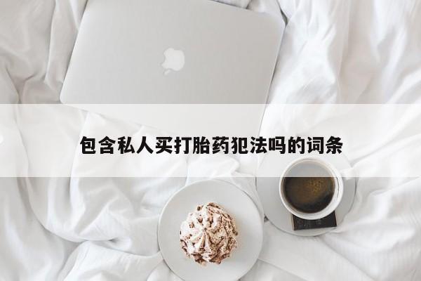 打胎药专卖打胎药专门卖店微信包含私人买打胎药犯法吗的词条