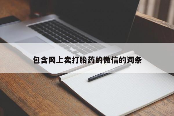 打胎药专卖打胎药专门卖店微信包含网上卖打胎药的微信的词条