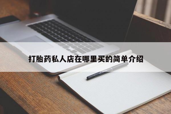 打胎药专卖打胎药专门卖店微信打胎药私人店在哪里买的简单介绍