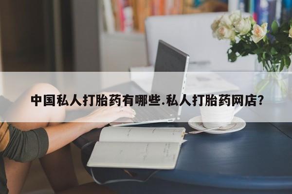 打胎药专卖打胎药专门卖店微信中国私人打胎药有哪些.私人打胎药网店？