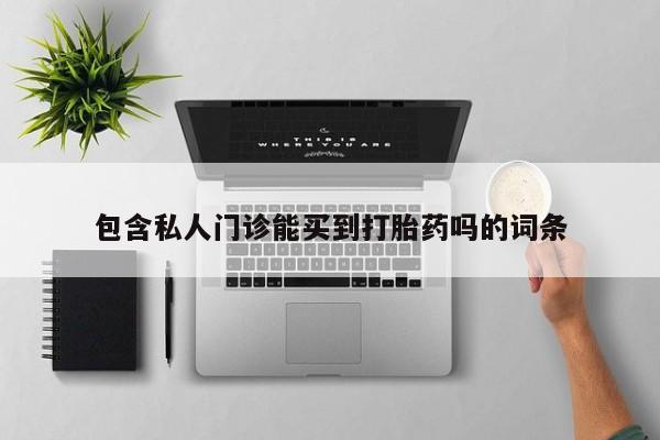 打胎药专卖打胎药专门卖店微信包含私人门诊能买到打胎药吗的词条