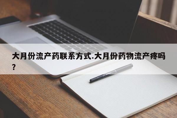 打胎药专卖打胎药专门卖店微信大月份流产药联系方式.大月份药物流产疼吗？
