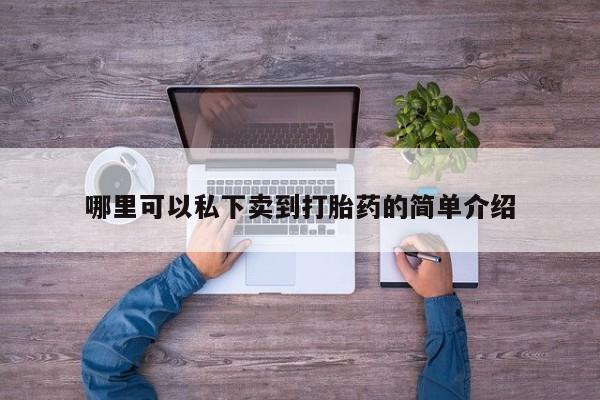 打胎药专卖打胎药专门卖店微信哪里可以私下卖到打胎药的简单介绍