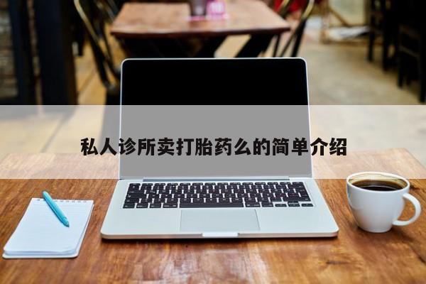 打胎药专卖打胎药专门卖店微信私人诊所卖打胎药么的简单介绍