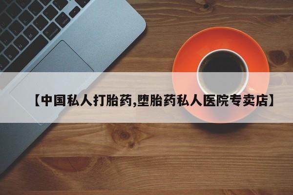 打胎药专卖打胎药专门卖店微信【中国私人打胎药,堕胎药私人医院专卖店】