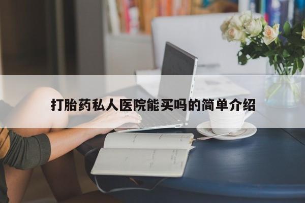 打胎药专卖打胎药专门卖店微信打胎药私人医院能买吗的简单介绍