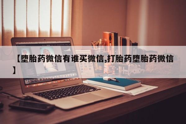 打胎药专卖打胎药专门卖店微信【堕胎药微信有谁买微信,打胎药堕胎药微信】