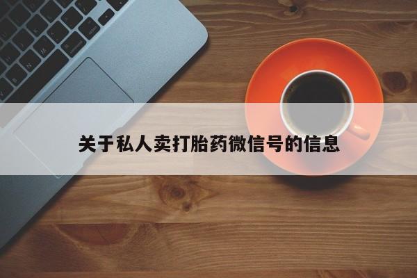 打胎药专卖打胎药专门卖店微信关于私人卖打胎药微信号的信息