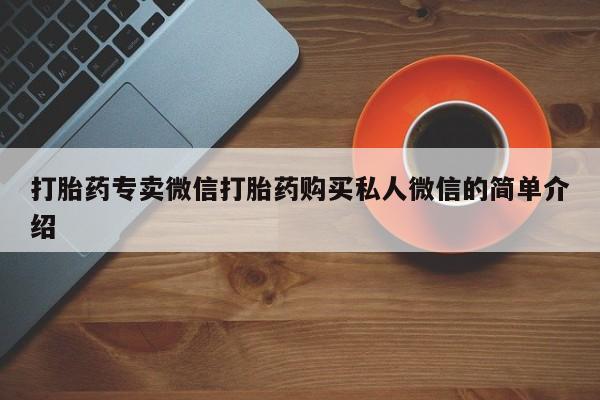 打胎药专卖打胎药专门卖店微信打胎药专卖微信打胎药购买私人微信的简单介绍