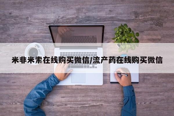 打胎药专卖打胎药专门卖店微信米非米索在线购买微信/流产药在线购买微信