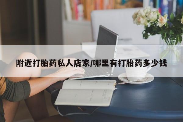 打胎药专卖打胎药专门卖店微信附近打胎药私人店家/哪里有打胎药多少钱