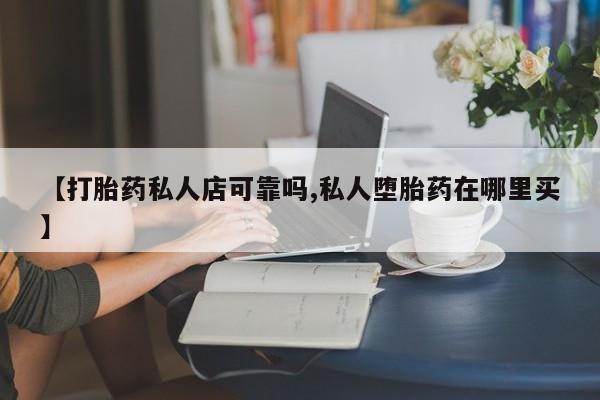 打胎药专卖打胎药专门卖店微信【打胎药私人店可靠吗,私人堕胎药在哪里买】