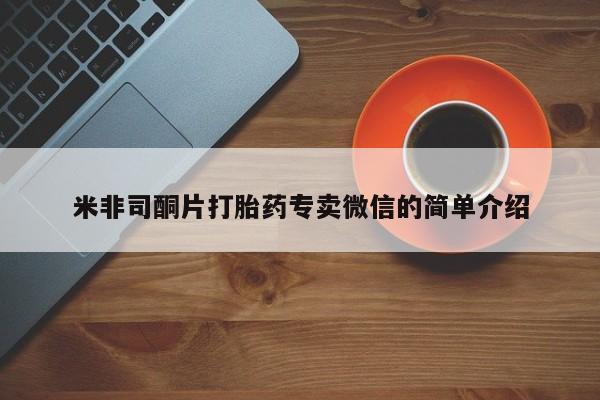 打胎药专卖打胎药专门卖店微信米非司酮片打胎药专卖微信的简单介绍