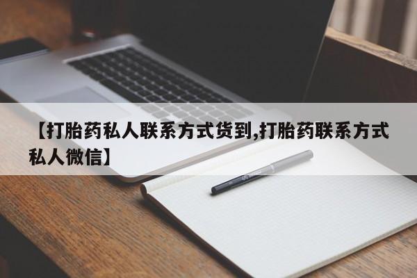 打胎药专卖打胎药专门卖店微信【打胎药私人联系方式货到,打胎药联系方式私人微信】