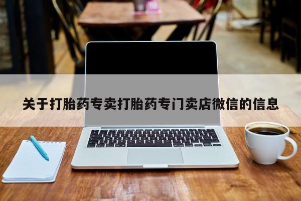 打胎药专卖打胎药专门卖店微信关于打胎药专卖打胎药专门卖店微信的信息