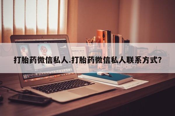 打胎药专卖打胎药专门卖店微信打胎药微信私人.打胎药微信私人联系方式？