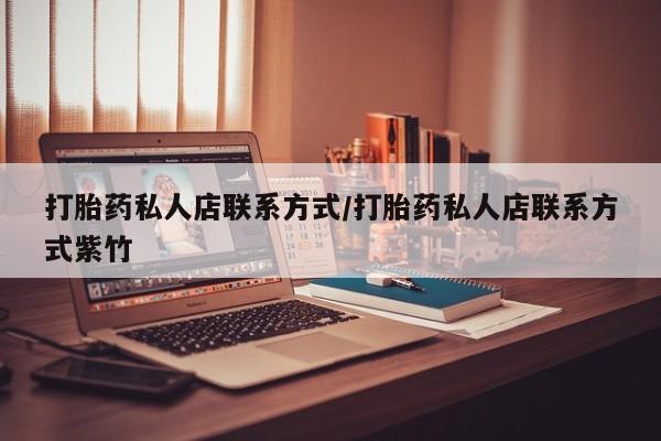 打胎药专卖打胎药专门卖店微信打胎药私人店联系方式/打胎药私人店联系方式紫竹