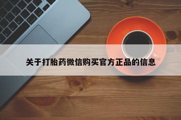 打胎药专卖打胎药专门卖店微信关于打胎药微信购买官方正品的信息