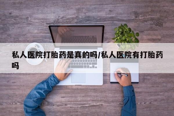 打胎药专卖打胎药专门卖店微信私人医院打胎药是真的吗/私人医院有打胎药吗