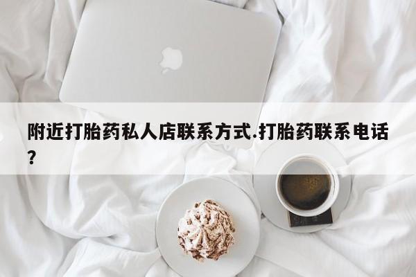 打胎药专卖打胎药专门卖店微信附近打胎药私人店联系方式.打胎药联系电话？