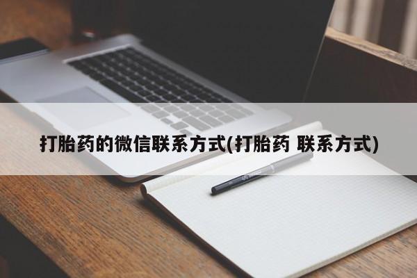 打胎药专卖打胎药专门卖店微信打胎药的微信联系方式(打胎药 联系方式)