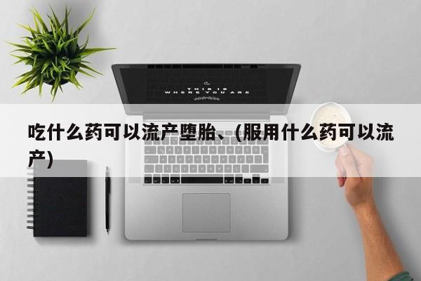打胎药专卖打胎药专门卖店微信吃什么药可以流产堕胎、(服用什么药可以流产)