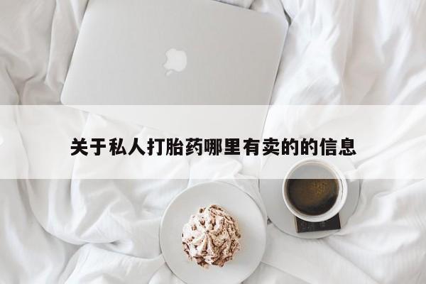 打胎药专卖打胎药专门卖店微信关于私人打胎药哪里有卖的的信息