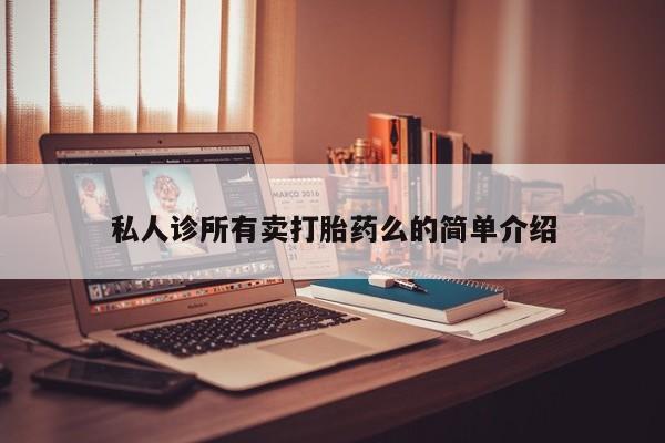 打胎药专卖打胎药专门卖店微信私人诊所有卖打胎药么的简单介绍
