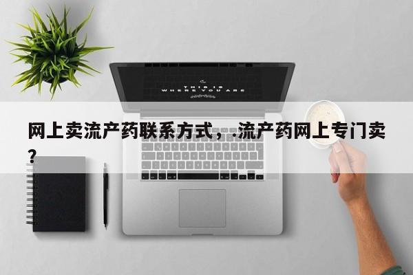 打胎药专卖打胎药专门卖店微信网上卖流产药联系方式，.流产药网上专门卖？