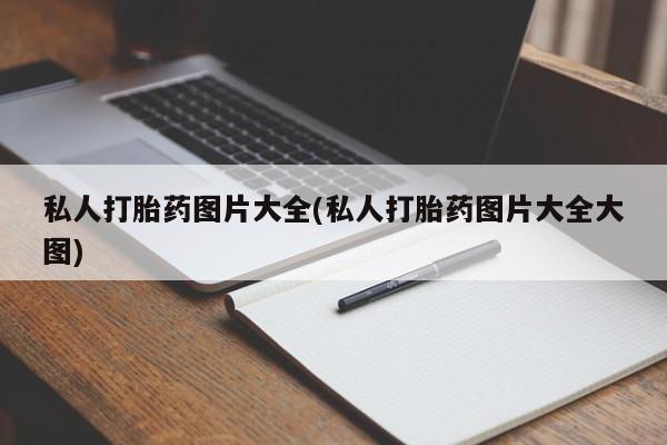 打胎药专卖打胎药专门卖店微信私人打胎药图片大全(私人打胎药图片大全大图)