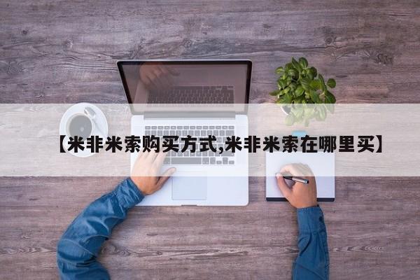 打胎药专卖打胎药专门卖店微信【米非米索购买方式,米非米索在哪里买】