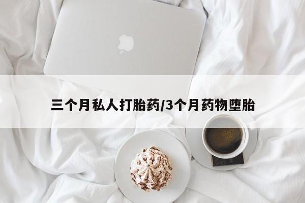 打胎药专卖打胎药专门卖店微信三个月私人打胎药/3个月药物堕胎