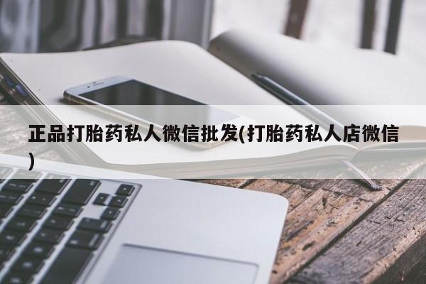 打胎药专卖打胎药专门卖店微信正品打胎药私人微信批发(打胎药私人店微信)