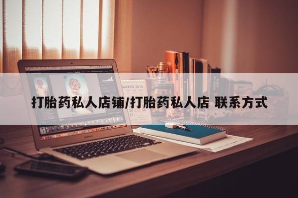打胎药专卖打胎药专门卖店微信打胎药私人店铺/打胎药私人店 联系方式