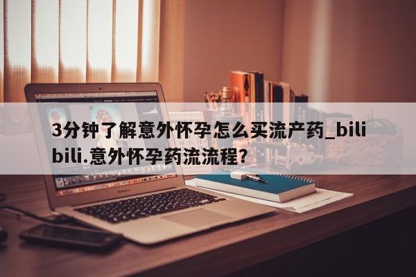 打胎药专卖打胎药专门卖店微信3分钟了解意外怀孕怎么买流产药_bilibili.意外怀孕药流流程?